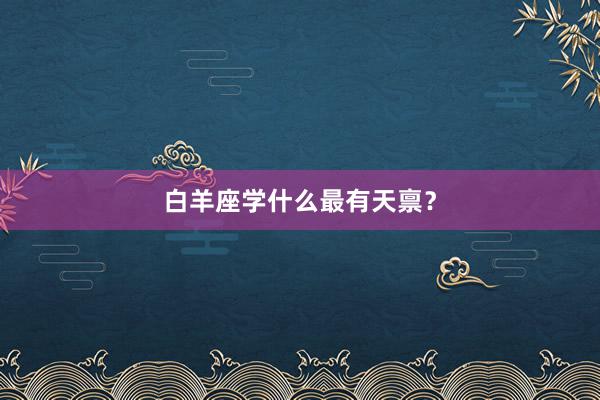 白羊座学什么最有天禀？