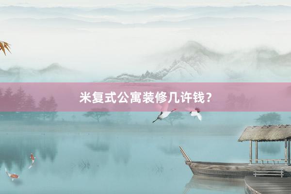米复式公寓装修几许钱？