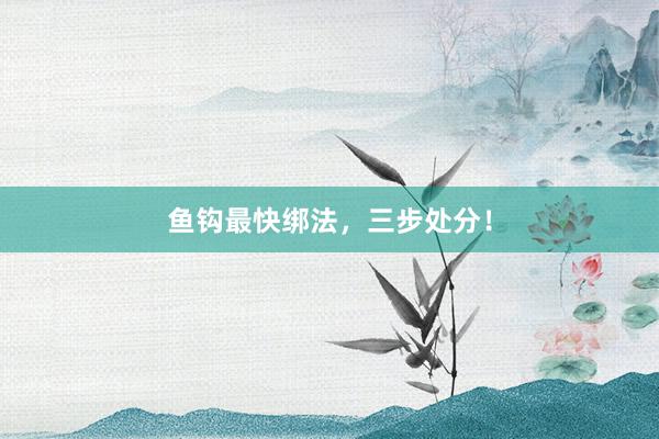 鱼钩最快绑法，三步处分！