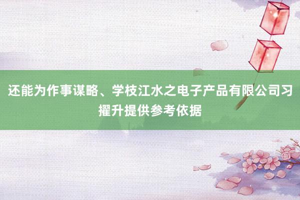 还能为作事谋略、学枝江水之电子产品有限公司习擢升提供参考依据