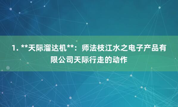 1. **天际溜达机**：师法枝江水之电子产品有限公司天际行走的动作