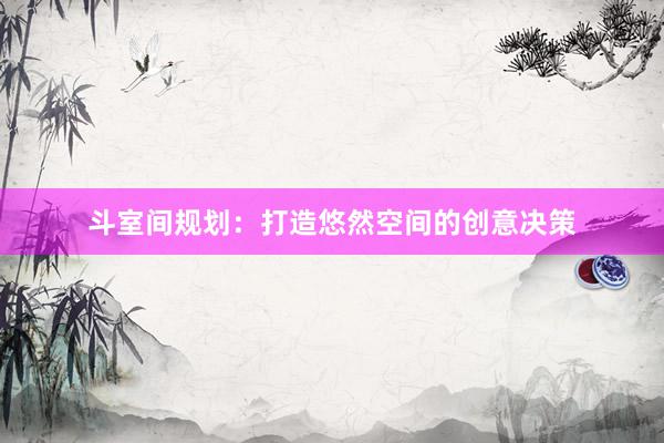 斗室间规划：打造悠然空间的创意决策