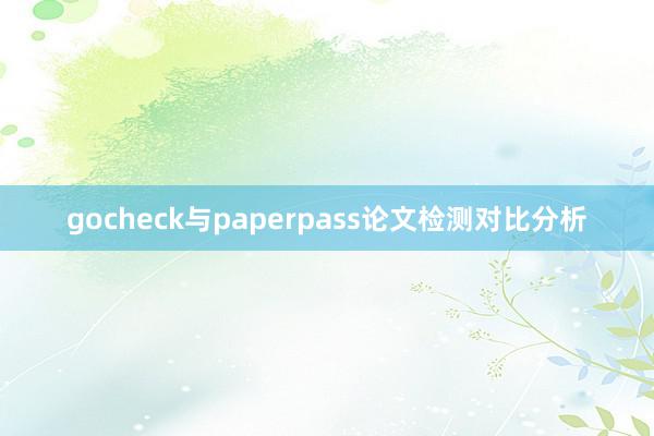 gocheck与paperpass论文检测对比分析