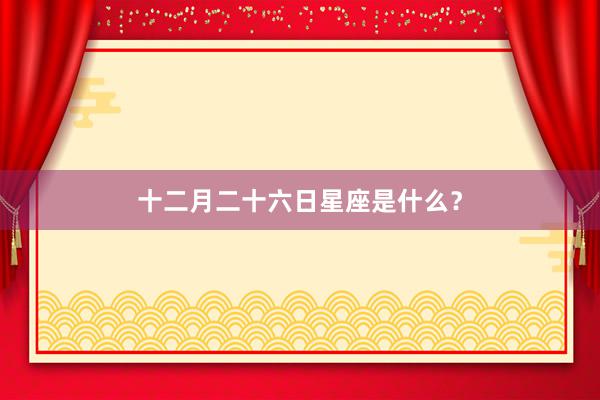 十二月二十六日星座是什么？