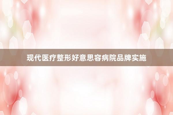 现代医疗整形好意思容病院品牌实施