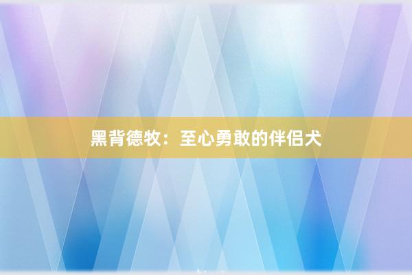 黑背德牧：至心勇敢的伴侣犬